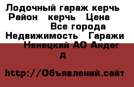 Лодочный гараж керчь › Район ­ керчь › Цена ­ 450 000 - Все города Недвижимость » Гаражи   . Ненецкий АО,Андег д.